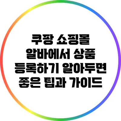 쿠팡 쇼핑몰 알바에서 상품 등록하기: 알아두면 좋은 팁과 가이드
