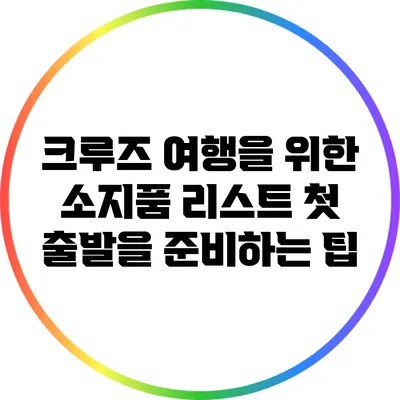 크루즈 여행을 위한 소지품 리스트: 첫 출발을 준비하는 팁