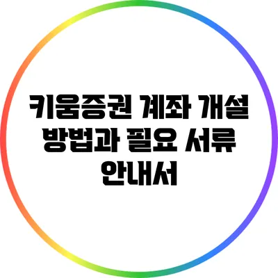 키움증권 계좌 개설 방법과 필요 서류 안내서