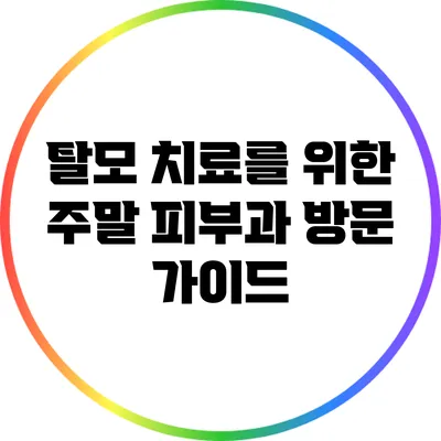 탈모 치료를 위한 주말 피부과 방문 가이드