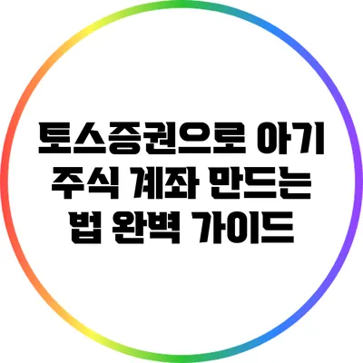 토스증권으로 아기 주식 계좌 만드는 법 완벽 가이드