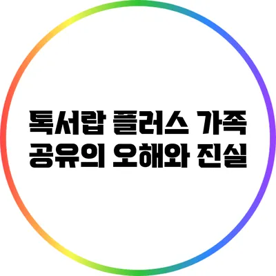 톡서랍 플러스 가족 공유의 오해와 진실