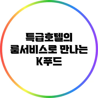 특급호텔의 룸서비스로 만나는 K푸드