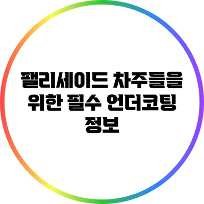팰리세이드 차주들을 위한 필수 언더코팅 정보