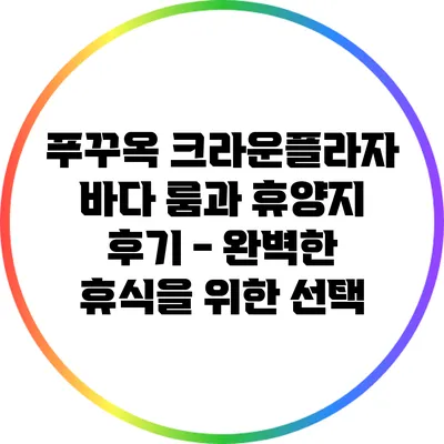 푸꾸옥 크라운플라자 바다 룸과 휴양지 후기 - 완벽한 휴식을 위한 선택