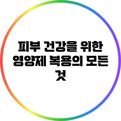 피부 건강을 위한 영양제 복용의 모든 것