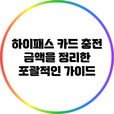 하이패스 카드 충전 금액을 정리한 포괄적인 가이드