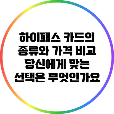 하이패스 카드의 종류와 가격 비교: 당신에게 맞는 선택은 무엇인가요?