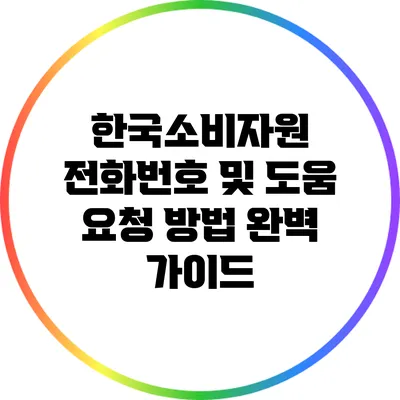 한국소비자원 전화번호 및 도움 요청 방법 완벽 가이드
