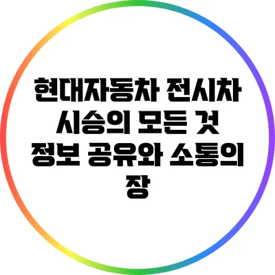현대자동차 전시차 시승의 모든 것: 정보 공유와 소통의 장