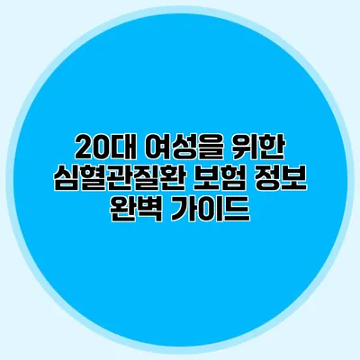 20대 여성을 위한 심혈관질환 보험 정보 완벽 가이드