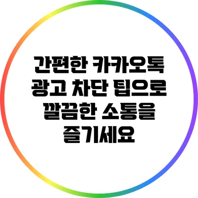 간편한 카카오톡 광고 차단 팁으로 깔끔한 소통을 즐기세요