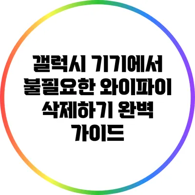 갤럭시 기기에서 불필요한 와이파이 삭제하기: 완벽 가이드