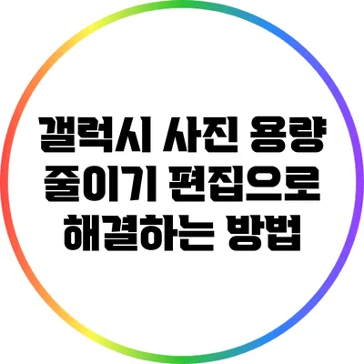 갤럭시 사진 용량 줄이기: 편집으로 해결하는 방법