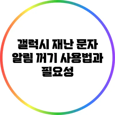갤럭시 재난 문자 알림 꺼기: 사용법과 필요성