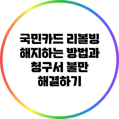 국민카드 리볼빙 해지하는 방법과 청구서 불만 해결하기