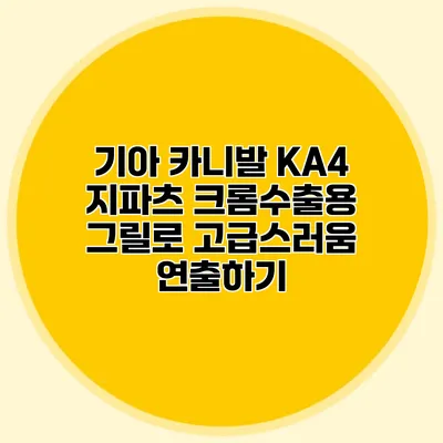 기아 카니발 KA4 지파츠 크롬수출용 그릴로 고급스러움 연출하기