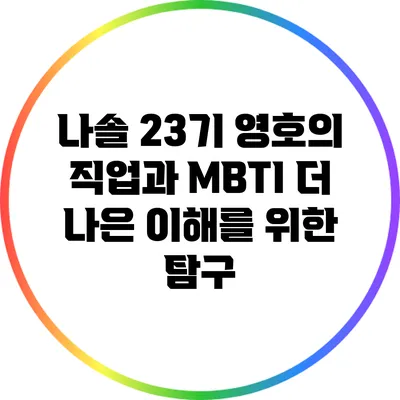 나솔 23기 영호의 직업과 MBTI: 더 나은 이해를 위한 탐구