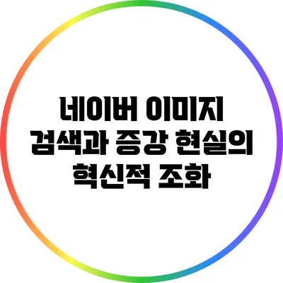 네이버 이미지 검색과 증강 현실의 혁신적 조화
