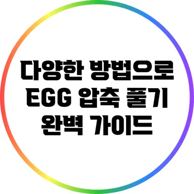 다양한 방법으로 EGG 압축 풀기: 완벽 가이드
