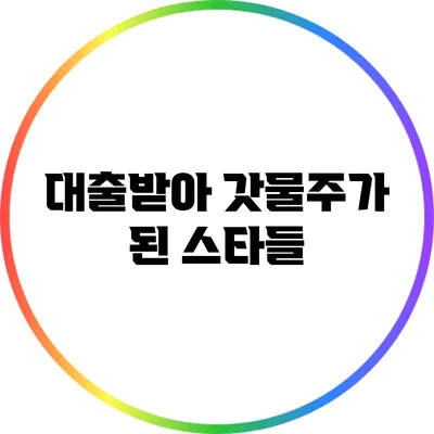 대출받아 갓물주가 된 스타들