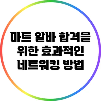 마트 알바 합격을 위한 효과적인 네트워킹 방법