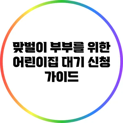 맞벌이 부부를 위한 어린이집 대기 신청 가이드