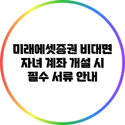 미래에셋증권 비대면 자녀 계좌 개설 시 필수 서류 안내