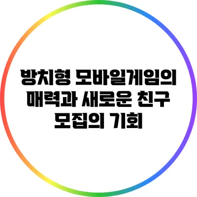 방치형 모바일게임의 매력과 새로운 친구 모집의 기회
