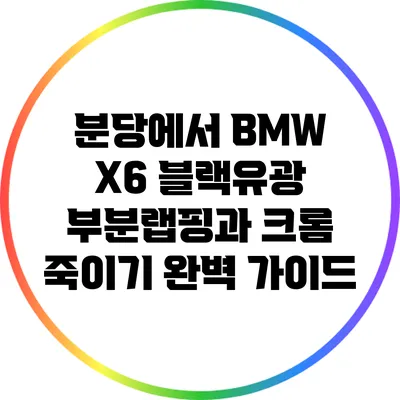 분당에서 BMW X6 블랙유광 부분랩핑과 크롬 죽이기 완벽 가이드