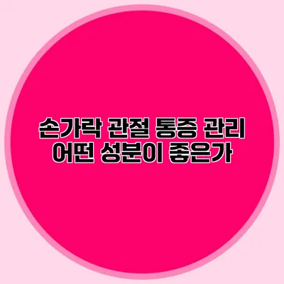 손가락 관절 통증 관리: 어떤 성분이 좋은가?