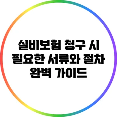 실비보험 청구 시 필요한 서류와 절차 완벽 가이드