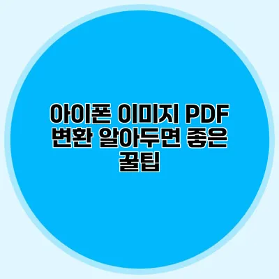 아이폰 이미지 PDF 변환: 알아두면 좋은 꿀팁