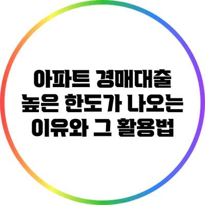 아파트 경매대출: 높은 한도가 나오는 이유와 그 활용법