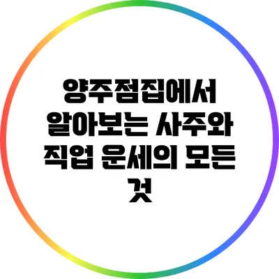 양주점집에서 알아보는 사주와 직업 운세의 모든 것