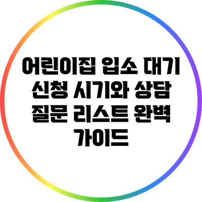 어린이집 입소 대기 신청 시기와 상담 질문 리스트 완벽 가이드