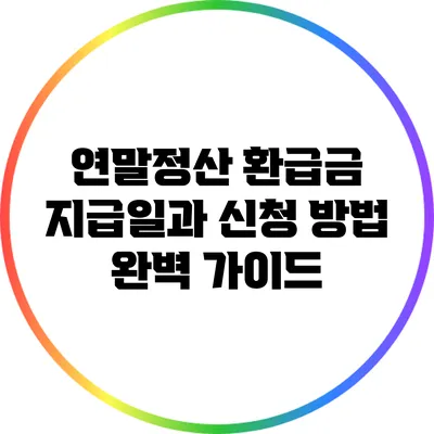 연말정산 환급금 지급일과 신청 방법 완벽 가이드