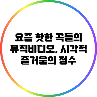 요즘 핫한 곡들의 뮤직비디오, 시각적 즐거움의 정수