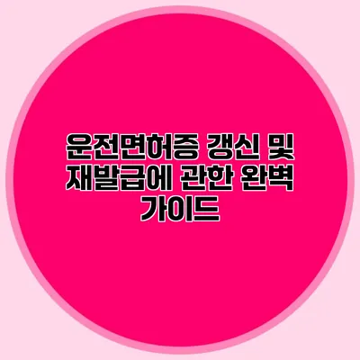 운전면허증 갱신 및 재발급에 관한 완벽 가이드