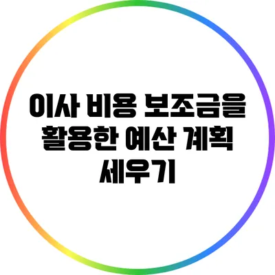 이사 비용 보조금을 활용한 예산 계획 세우기