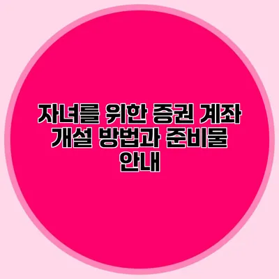 자녀를 위한 증권 계좌 개설 방법과 준비물 안내