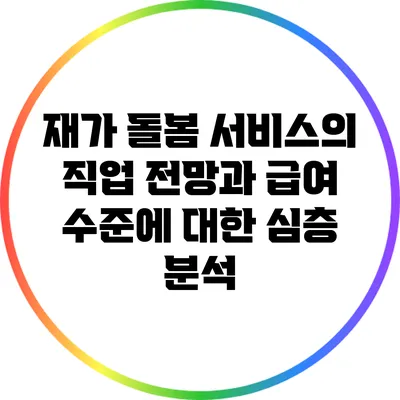 재가 돌봄 서비스의 직업 전망과 급여 수준에 대한 심층 분석