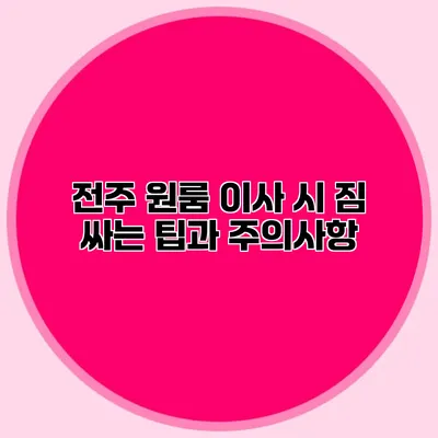 전주 원룸 이사 시 짐 싸는 팁과 주의사항