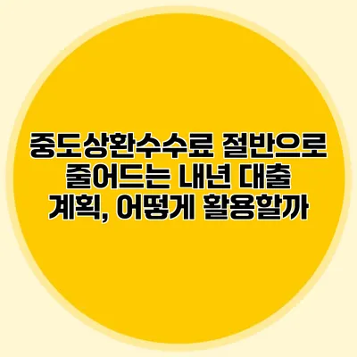 중도상환수수료 절반으로 줄어드는 내년 대출 계획, 어떻게 활용할까?