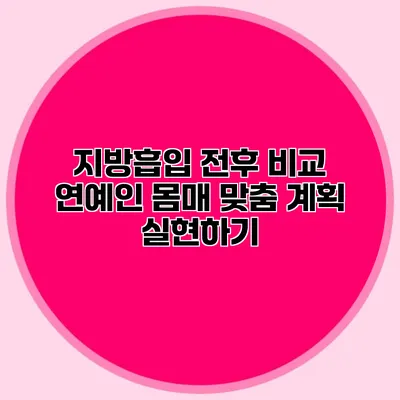 지방흡입 전후 비교: 연예인 몸매 맞춤 계획 실현하기