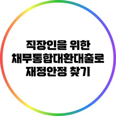 직장인을 위한 채무통합대환대출로 재정안정 찾기
