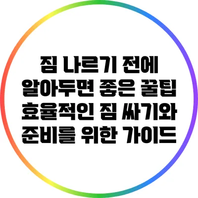 짐 나르기 전에 알아두면 좋은 꿀팁: 효율적인 짐 싸기와 준비를 위한 가이드