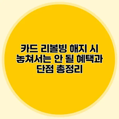 카드 리볼빙 해지 시 놓쳐서는 안 될 혜택과 단점 총정리