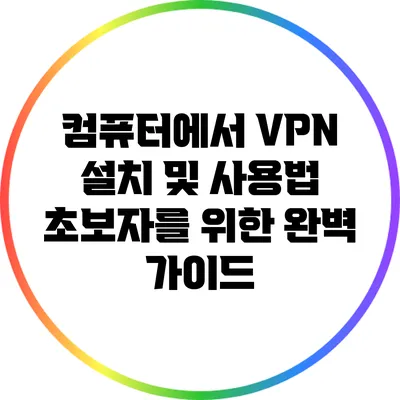컴퓨터에서 VPN 설치 및 사용법: 초보자를 위한 완벽 가이드