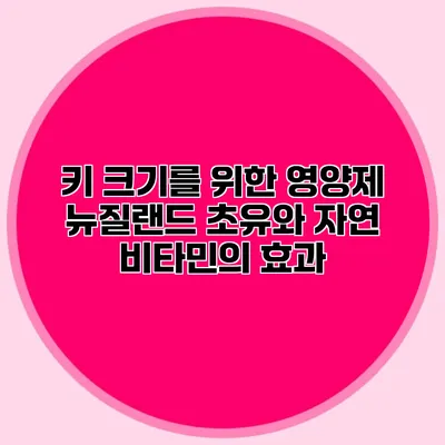 키 크기를 위한 영양제: 뉴질랜드 초유와 자연 비타민의 효과